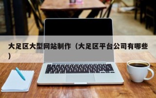 和县大足区大型网站制作（大足区平台公司有哪些）