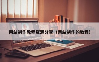 和县网站制作教程资源分享（网站制作的教程）