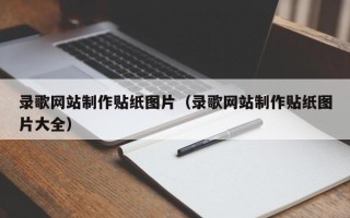 和县录歌网站制作贴纸图片（录歌网站制作贴纸图片大全）