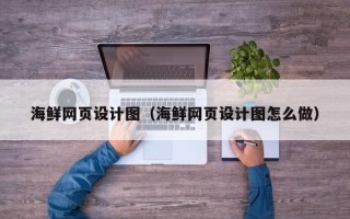 和县海鲜网页设计图（海鲜网页设计图怎么做）