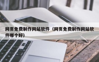 和县网页免费制作网站软件（网页免费制作网站软件哪个好）
