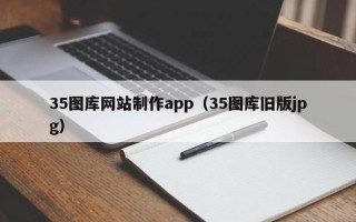 和县35图库网站制作app（35图库旧版jpg）