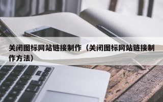 和县关闭图标网站链接制作（关闭图标网站链接制作方法）