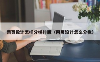 和县网页设计怎样分栏排版（网页设计怎么分栏）