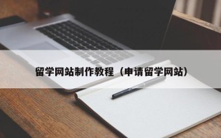 和县留学网站制作教程（申请留学网站）