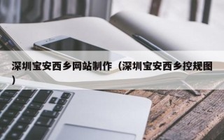 和县深圳宝安西乡网站制作（深圳宝安西乡控规图）